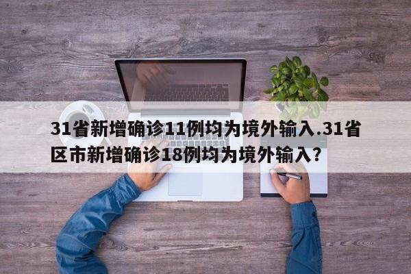 31省新增确诊11例均为境外输入.31省区市新增确诊18例均为境外输入?