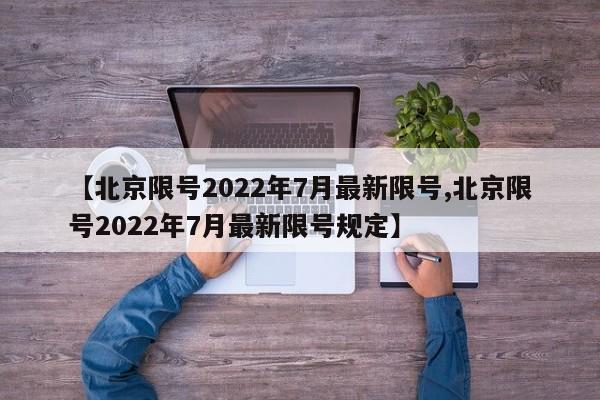 【北京限号2022年7月最新限号,北京限号2022年7月最新限号规定】