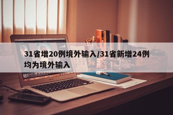 31省增20例境外输入/31省新增24例均为境外输入