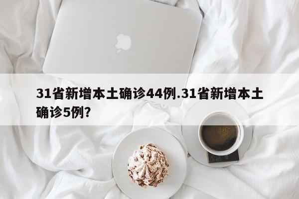 31省新增本土确诊44例.31省新增本土确诊5例?