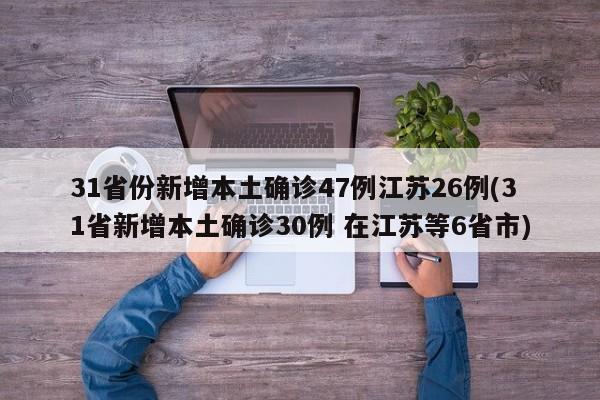 31省份新增本土确诊47例江苏26例(31省新增本土确诊30例 在江苏等6省市)