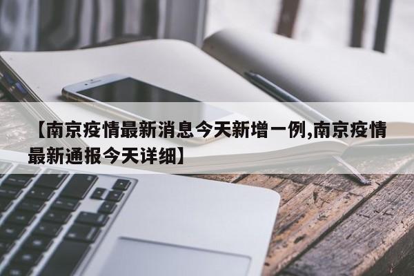 【南京疫情最新消息今天新增一例,南京疫情最新通报今天详细】