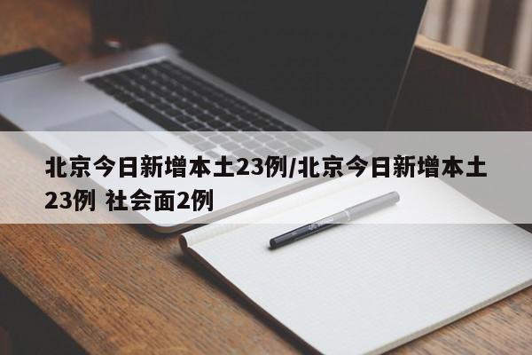 北京今日新增本土23例/北京今日新增本土23例 社会面2例