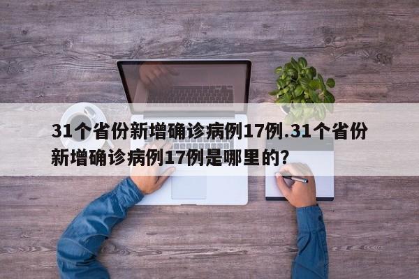 31个省份新增确诊病例17例.31个省份新增确诊病例17例是哪里的?