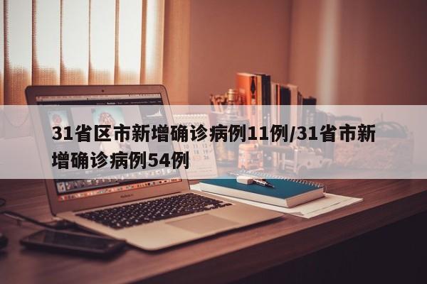 31省区市新增确诊病例11例/31省市新增确诊病例54例