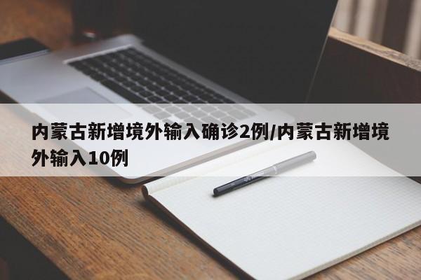 内蒙古新增境外输入确诊2例/内蒙古新增境外输入10例