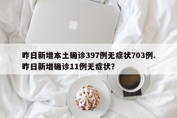 昨日新增本土确诊397例无症状703例.昨日新增确诊11例无症状?