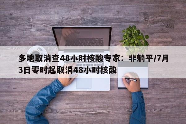 多地取消查48小时核酸专家:非躺平/7月3日零时起取消48小时核酸