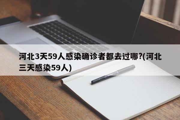 河北3天59人感染确诊者都去过哪?(河北三天感染59人)