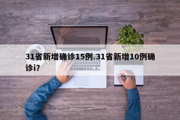31省新增确诊15例.31省新增10例确诊i?