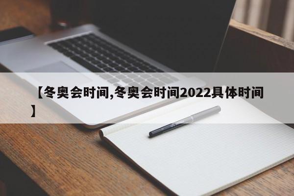 【冬奥会时间,冬奥会时间2022具体时间】