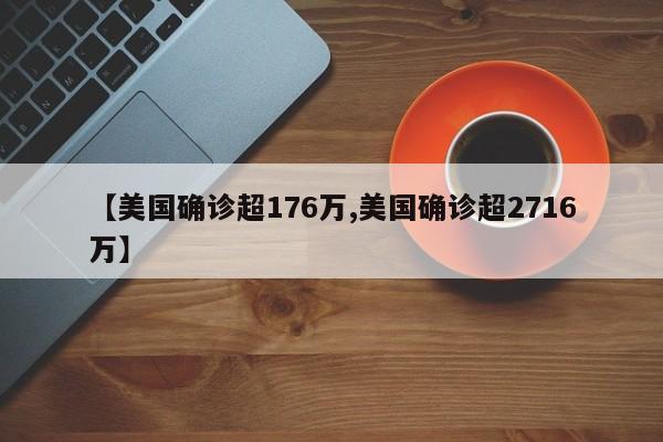 【美国确诊超176万,美国确诊超2716万】