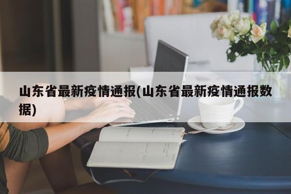 山东省最新疫情通报(山东省最新疫情通报数据)