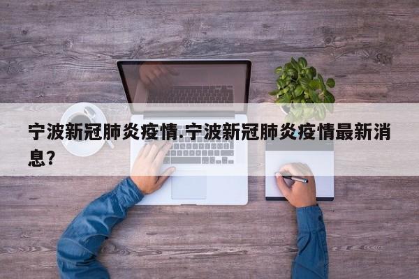 宁波新冠肺炎疫情.宁波新冠肺炎疫情最新消息?