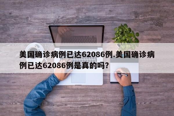 美国确诊病例已达62086例.美国确诊病例已达62086例是真的吗?