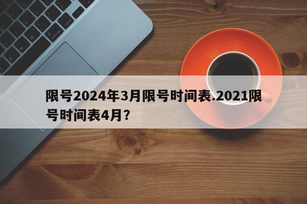 限号2024年3月限号时间表.2021限号时间表4月?
