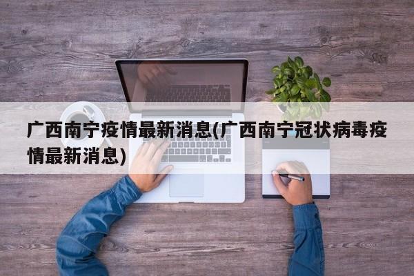 广西南宁疫情最新消息(广西南宁冠状病毒疫情最新消息)