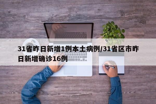 31省昨日新增1例本土病例/31省区市昨日新增确诊16例