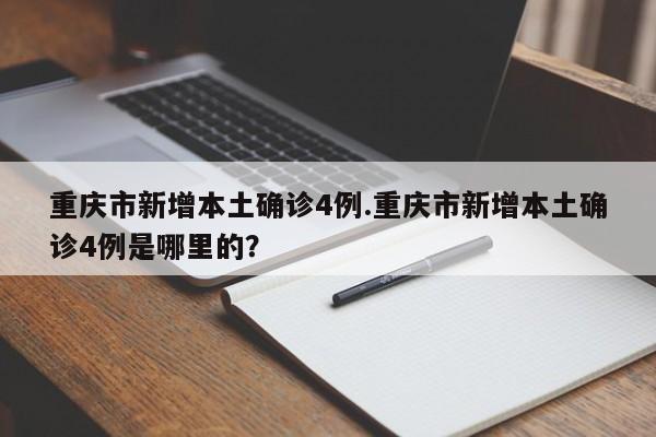 重庆市新增本土确诊4例.重庆市新增本土确诊4例是哪里的?