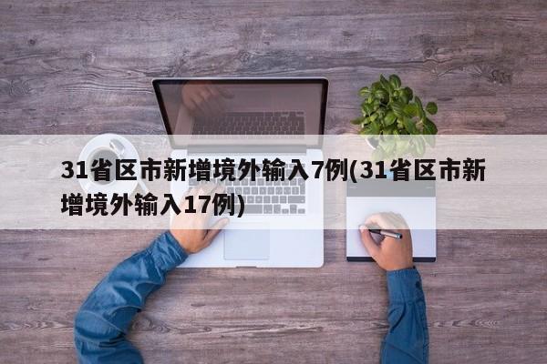 31省区市新增境外输入7例(31省区市新增境外输入17例)