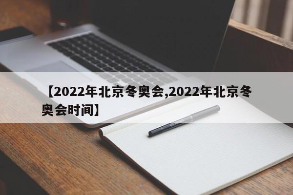 【2022年北京冬奥会,2022年北京冬奥会时间】