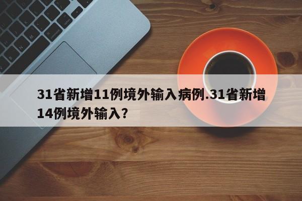 31省新增11例境外输入病例.31省新增14例境外输入?