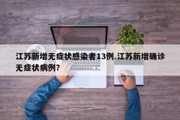 江苏新增无症状感染者13例.江苏新增确诊无症状病例?