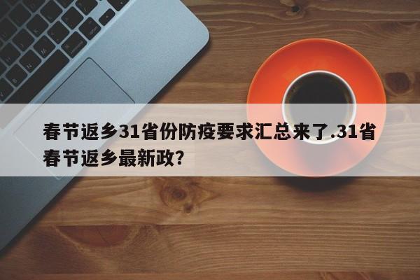 春节返乡31省份防疫要求汇总来了.31省春节返乡最新政?
