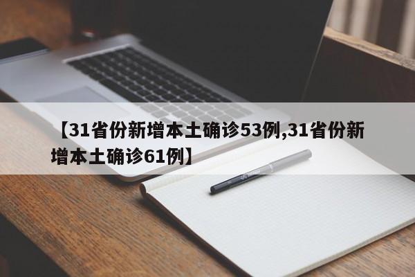 【31省份新增本土确诊53例,31省份新增本土确诊61例】