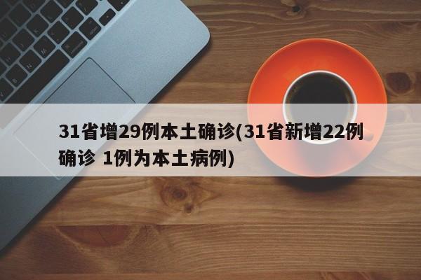 31省增29例本土确诊(31省新增22例确诊 1例为本土病例)