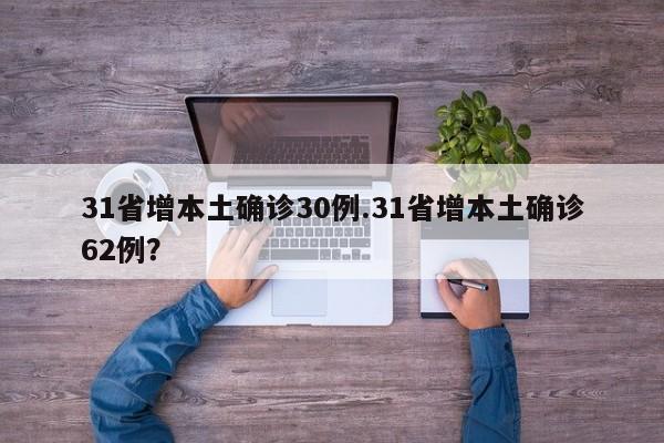 31省增本土确诊30例.31省增本土确诊62例?