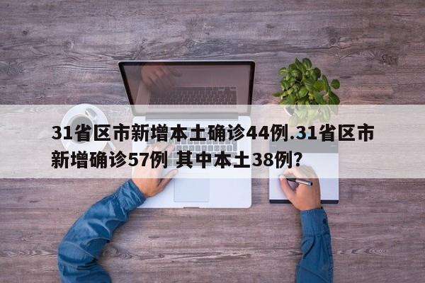 31省区市新增本土确诊44例.31省区市新增确诊57例 其中本土38例?