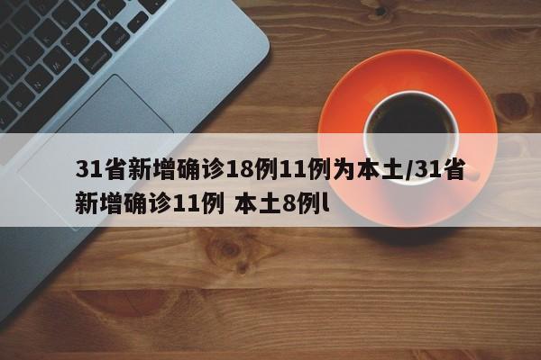 31省新增确诊18例11例为本土/31省新增确诊11例 本土8例l