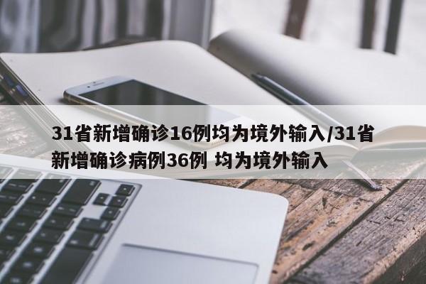 31省新增确诊16例均为境外输入/31省新增确诊病例36例 均为境外输入