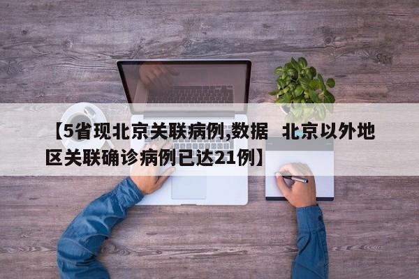 【5省现北京关联病例,数据 北京以外地区关联确诊病例已达21例】
