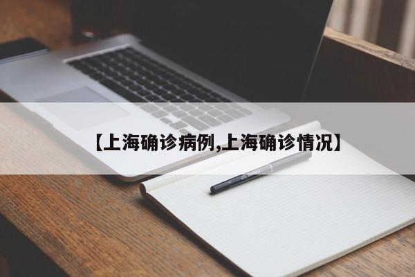 【上海确诊病例,上海确诊情况】
