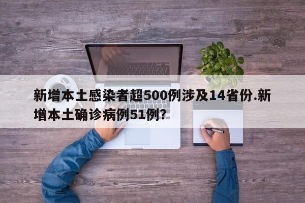 新增本土感染者超500例涉及14省份.新增本土确诊病例51例?