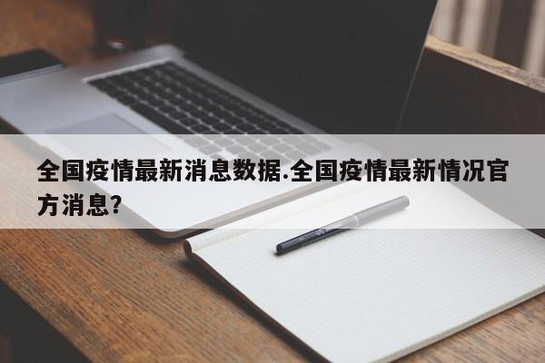 全国疫情最新消息数据.全国疫情最新情况官方消息?