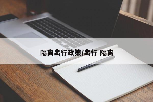 隔离出行政策/出行 隔离