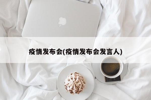 疫情发布会(疫情发布会发言人)