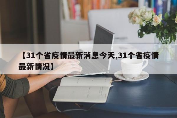 【31个省疫情最新消息今天,31个省疫情最新情况】