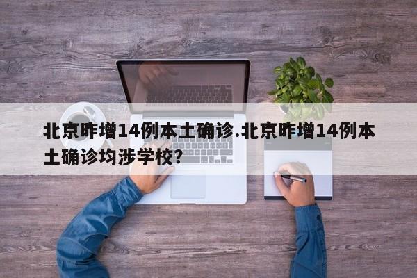 北京昨增14例本土确诊.北京昨增14例本土确诊均涉学校?