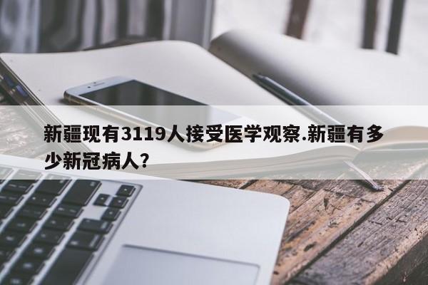 新疆现有3119人接受医学观察.新疆有多少新冠病人?