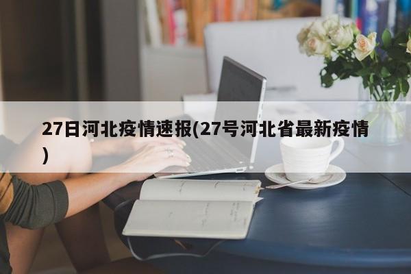27日河北疫情速报(27号河北省最新疫情)