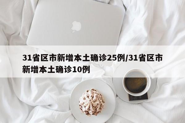 31省区市新增本土确诊25例/31省区市新增本土确诊10例