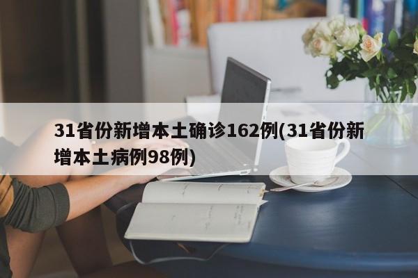 31省份新增本土确诊162例(31省份新增本土病例98例)