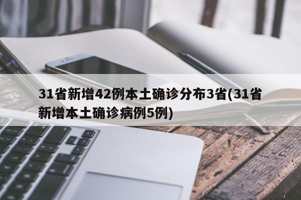 31省新增42例本土确诊分布3省(31省新增本土确诊病例5例)