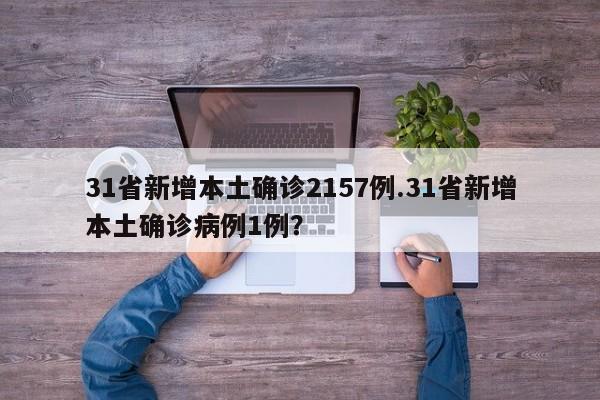 31省新增本土确诊2157例.31省新增本土确诊病例1例?