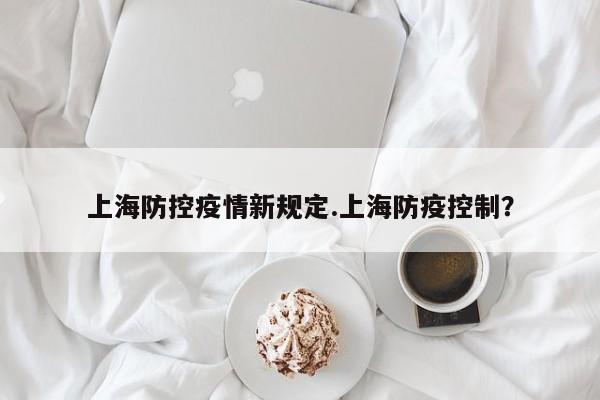 上海防控疫情新规定.上海防疫控制?
