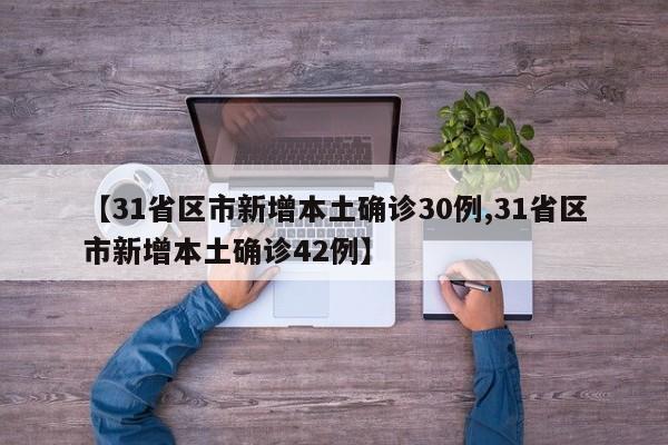 【31省区市新增本土确诊30例,31省区市新增本土确诊42例】